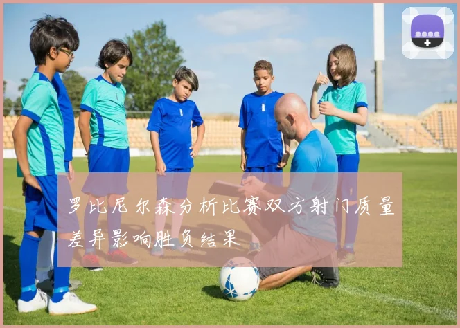 罗比尼尔森分析比赛双方射门质量差异影响胜负结果