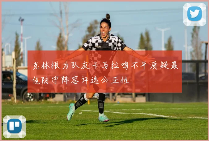 克林根为队友卡马拉鸣不平质疑最佳防守阵容评选公正性