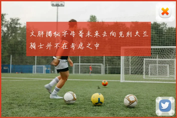 文胖揭秘字母哥未来去向克利夫兰骑士并不在考虑之中
