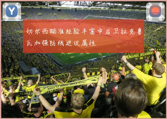切尔西瞄准经验丰富中后卫拉克鲁瓦加强防线进攻属性